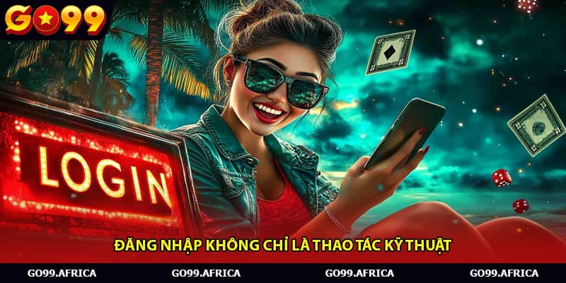 Đăng nhập không chỉ là thao tác kỹ thuật